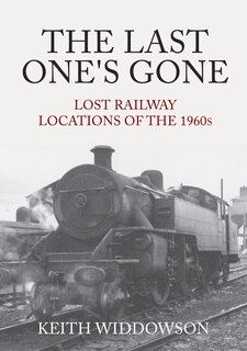 Front cover_The Last One's Gone: Lost Railway Locations of the 1960s