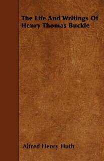 The Life And Writings Of Henry Thomas Buckle