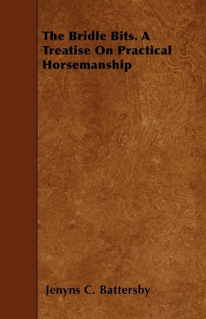 The Bridle Bits. A Treatise On Practical Horsemanship