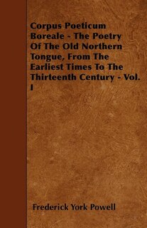 Corpus Poeticum Boreale - The Poetry Of The Old Northern Tongue, From The Earliest Times To The Thirteenth Century - Vol. I