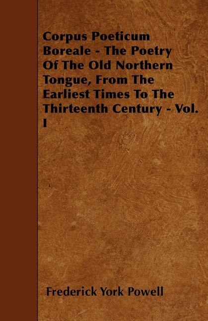 Corpus Poeticum Boreale - The Poetry Of The Old Northern Tongue, From The Earliest Times To The Thirteenth Century - Vol. I