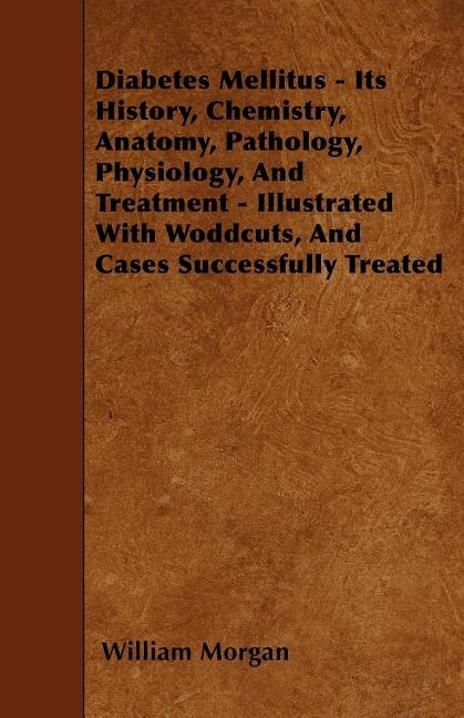 Couverture_Diabetes Mellitus - Its History, Chemistry, Anatomy, Pathology, Physiology, And Treatment - Illustrated With Woddcuts, And Cases Successfully Treated