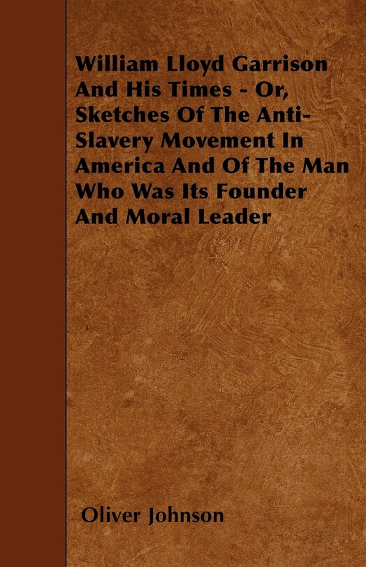 Front cover_William Lloyd Garrison And His Times - Or, Sketches Of The Anti-Slavery Movement In America And Of The Man Who Was Its Founder And Moral Leader