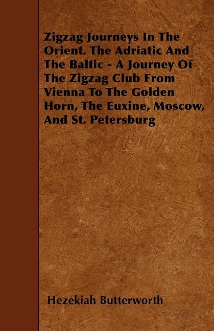 Zigzag Journeys In The Orient. The Adriatic And The Baltic - A Journey Of The Zigzag Club From Vienna To The Golden Horn, The Euxine, Moscow, And St. Petersburg