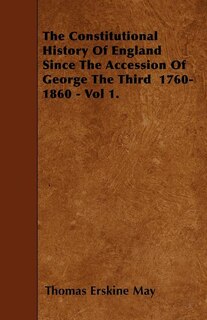 The Constitutional History Of England Since The Accession Of George The Third  1760-1860 - Vol 1.