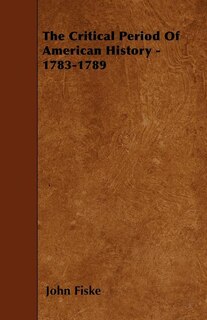 Front cover_The Critical Period Of American History - 1783-1789