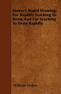 Front cover_Stokes's Rapid Drawing; For Rapidly Teaching To Draw, And For Teaching To Draw Rapidly.