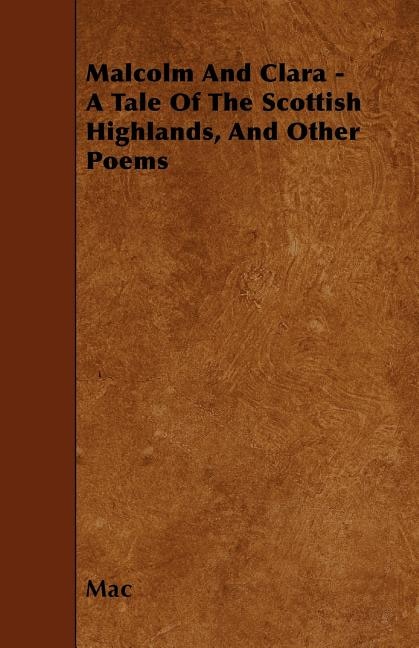 Malcolm And Clara - A Tale Of The Scottish Highlands, And Other Poems