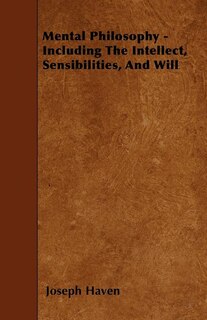Mental Philosophy - Including The Intellect, Sensibilities, And Will