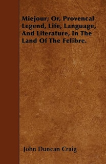 Miejour; Or, Provencal Legend, Life, Language, And Literature, In The Land Of The Felibre.