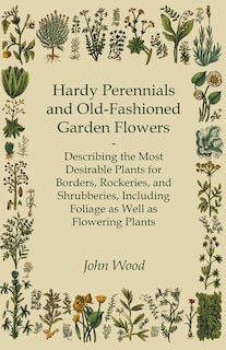 Couverture_Hardy Perennials and Old-Fashioned Garden Flowers;Describing the Most Desirable Plants for Borders, Rockeries, and Shrubberies, Including Foliage as Well as Flowering Plants