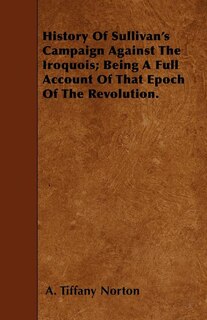 History Of Sullivan's Campaign Against The Iroquois; Being A Full Account Of That Epoch Of The Revolution.