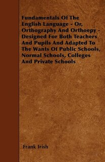 Couverture_Fundamentals Of The English Language - Or, Orthography And Orthoepy - Designed For Both Teachers And Pupils And Adapted To The Wants Of Public Schools, Normal Schools, Colleges And Private Schools
