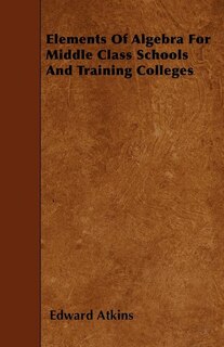 Elements Of Algebra For Middle Class Schools And Training Colleges