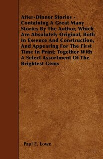 After-Dinner Stories - Containing A Great Many Stories By The Author, Which Are Absolutely Original, Both In Essence And Construction, And Appearing For The First Time In Print; Together With A Select Assortment Of The Brightest Gems