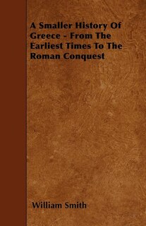 A Smaller History Of Greece - From The Earliest Times To The Roman Conquest
