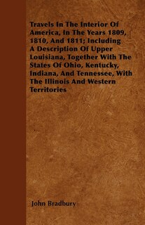 Couverture_Travels In The Interior Of America, In The Years 1809, 1810, And 1811; Including A Description Of Upper Louisiana, Together With The States Of Ohio, Kentucky, Indiana, And Tennessee, With The Illinois And Western Territories