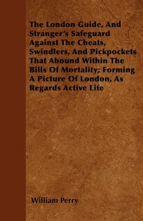 Couverture_The London Guide, And Stranger's Safeguard Against The Cheats, Swindlers, And Pickpockets That Abound Within The Bills Of Mortality; Forming A Picture Of London, As Regards Active Life