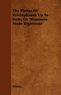 Front cover_The Plutus Of Aristophanes Up To Date; Or 'Mammon Made Righteous'