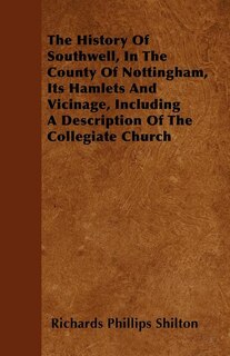 Front cover_The History Of Southwell, In The County Of Nottingham, Its Hamlets And Vicinage, Including A Description Of The Collegiate Church