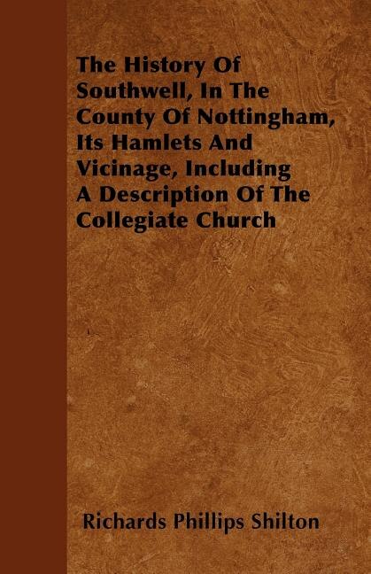 Front cover_The History Of Southwell, In The County Of Nottingham, Its Hamlets And Vicinage, Including A Description Of The Collegiate Church