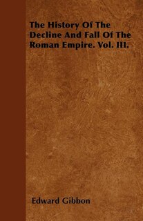 The History Of The Decline And Fall Of The Roman Empire. Vol. III.