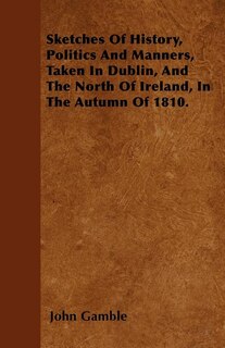 Couverture_Sketches Of History, Politics And Manners, Taken In Dublin, And The North Of Ireland, In The Autumn Of 1810.