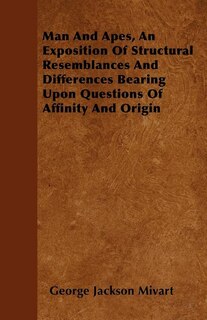 Front cover_Man And Apes, An Exposition Of Structural Resemblances And Differences Bearing Upon Questions Of Affinity And Origin