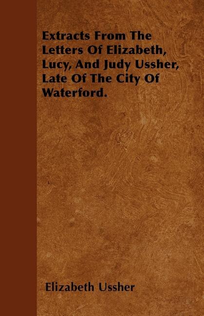 Couverture_Extracts From The Letters Of Elizabeth, Lucy, And Judy Ussher, Late Of The City Of Waterford.