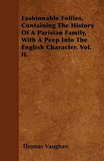 Fashionable Follies, Containing The History Of A Parisian Family, With A Peep Into The English Character. Vol. II.