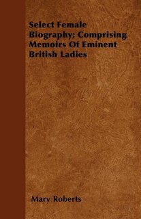 Couverture_Select Female Biography; Comprising Memoirs Of Eminent British Ladies
