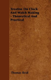 Treatise On Clock And Watch Making - Theoretical And Practical