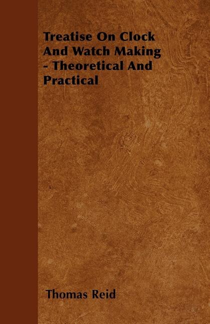 Treatise On Clock And Watch Making - Theoretical And Practical