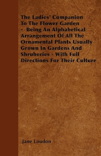 Front cover_The Ladies' Companion To The Flower Garden - Being An Alphabetical Arrangement Of All The Ornamental Plants Usually Grown In Gardens And Shruberies - With Full Directions For Their Culture