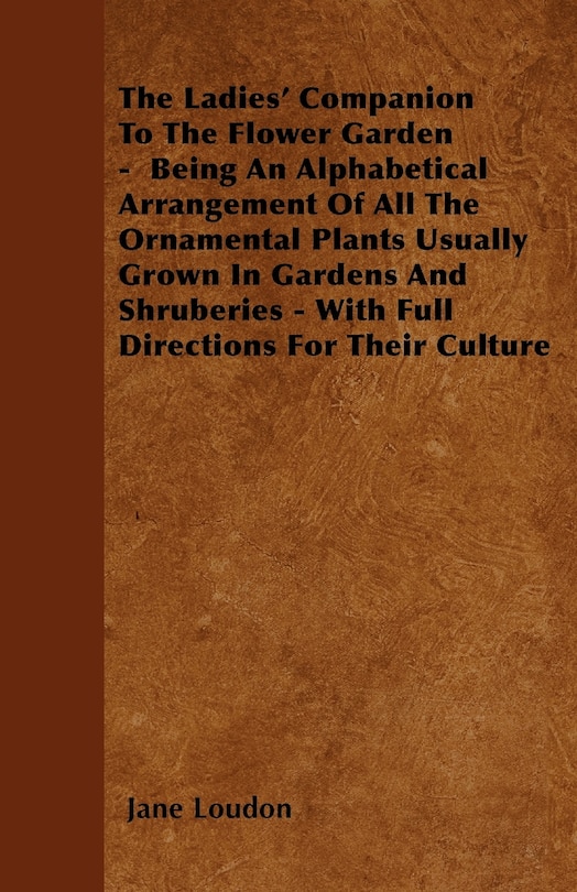 Front cover_The Ladies' Companion To The Flower Garden - Being An Alphabetical Arrangement Of All The Ornamental Plants Usually Grown In Gardens And Shruberies - With Full Directions For Their Culture