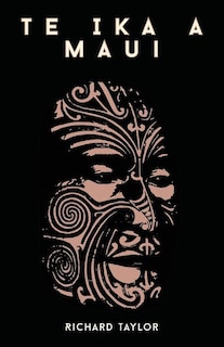 Couverture_Te Ika A Maui; Or, New Zealand And Its Inhabitants Illustrating The Origin, Manners, Customs, Mythology, Religion, Rites, Songs, Proverbs, Fables, And Language Of The Maori And Polynesian Races In General Together With The Geology, Natural History, Produ