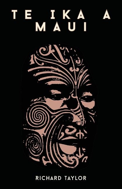Couverture_Te Ika A Maui; Or, New Zealand And Its Inhabitants Illustrating The Origin, Manners, Customs, Mythology, Religion, Rites, Songs, Proverbs, Fables, And Language Of The Maori And Polynesian Races In General Together With The Geology, Natural History, Produ