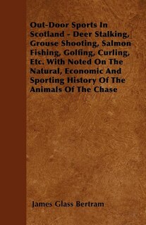 Front cover_Out-Door Sports In Scotland - Deer Stalking, Grouse Shooting, Salmon Fishing, Golfing, Curling, Etc. With Noted On The Natural, Economic And Sporting History Of The Animals Of The Chase