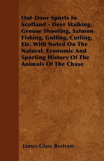 Front cover_Out-Door Sports In Scotland - Deer Stalking, Grouse Shooting, Salmon Fishing, Golfing, Curling, Etc. With Noted On The Natural, Economic And Sporting History Of The Animals Of The Chase