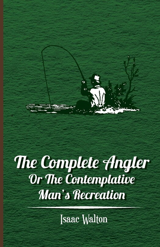 The Complete Angler - Or the Contemplative Man's Recreation