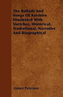 The Ballads And Songs Of Ayrshire  Illustrated With Sketches, Historical, Tradiational, Narrative And Biographical