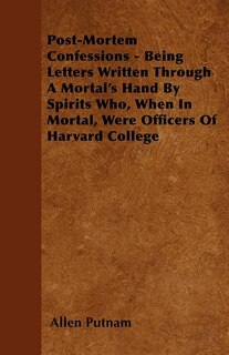 Front cover_Post-Mortem Confessions - Being Letters Written Through A Mortal's Hand By Spirits Who, When In Mortal, Were Officers Of Harvard College