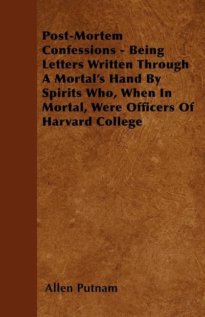 Front cover_Post-Mortem Confessions - Being Letters Written Through A Mortal's Hand By Spirits Who, When In Mortal, Were Officers Of Harvard College