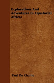Couverture_Explorations And Adventures In Equatorial Africa;