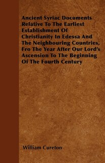 Front cover_Ancient Syriac Documents Relative To The Earliest Establishment Of Christianity In Edessa And The Neighbouring Countries, Fro The Year After Our Lord's Ascension To The Beginning Of The Fourth Century