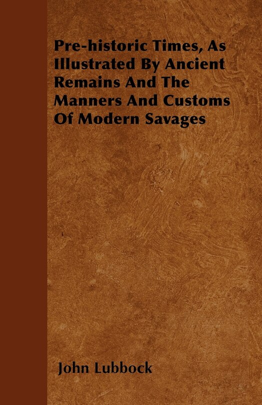 Front cover_Pre-historic Times, As Illustrated By Ancient Remains And The Manners And Customs Of Modern Savages