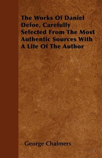 Front cover_The Works Of Daniel Defoe, Carefully Selected From The Most Authentic Sources With A Life Of The Author