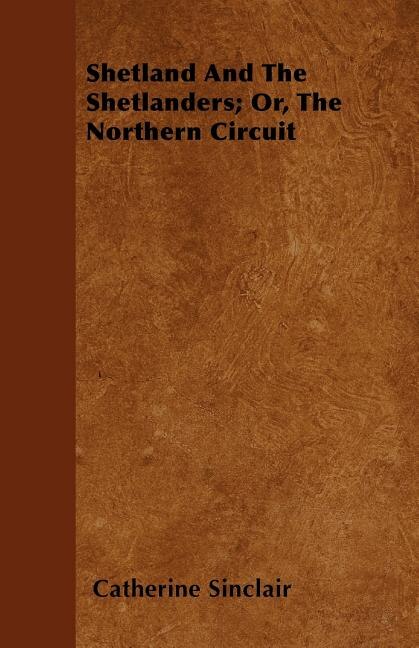 Shetland And The Shetlanders; Or, The Northern Circuit