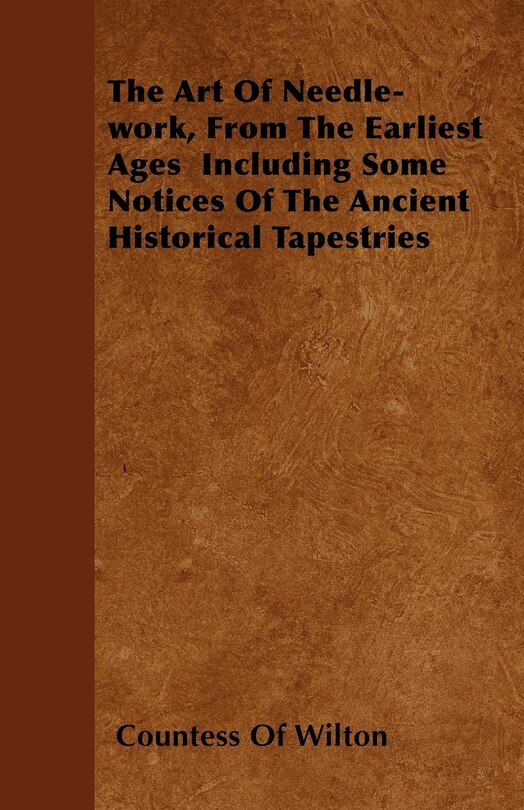 Front cover_The Art Of Needle-work, From The Earliest Ages Including Some Notices Of The Ancient Historical Tapestries