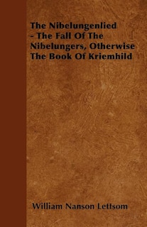 The Nibelungenlied - The Fall Of The Nibelungers, Otherwise The Book Of Kriemhild